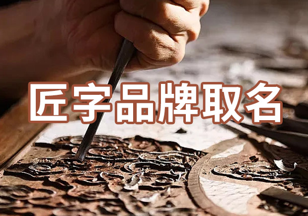 以匠字取個(gè)品牌名字有什么說(shuō)法，帶有匠字商標(biāo)名大全分享！