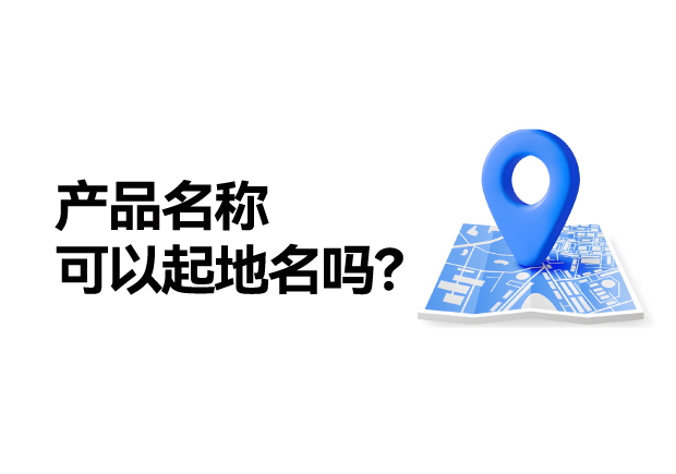 產(chǎn)品名稱取名可以起地名嗎：地名應(yīng)用的合法性、市場價值及商標(biāo)注冊策略